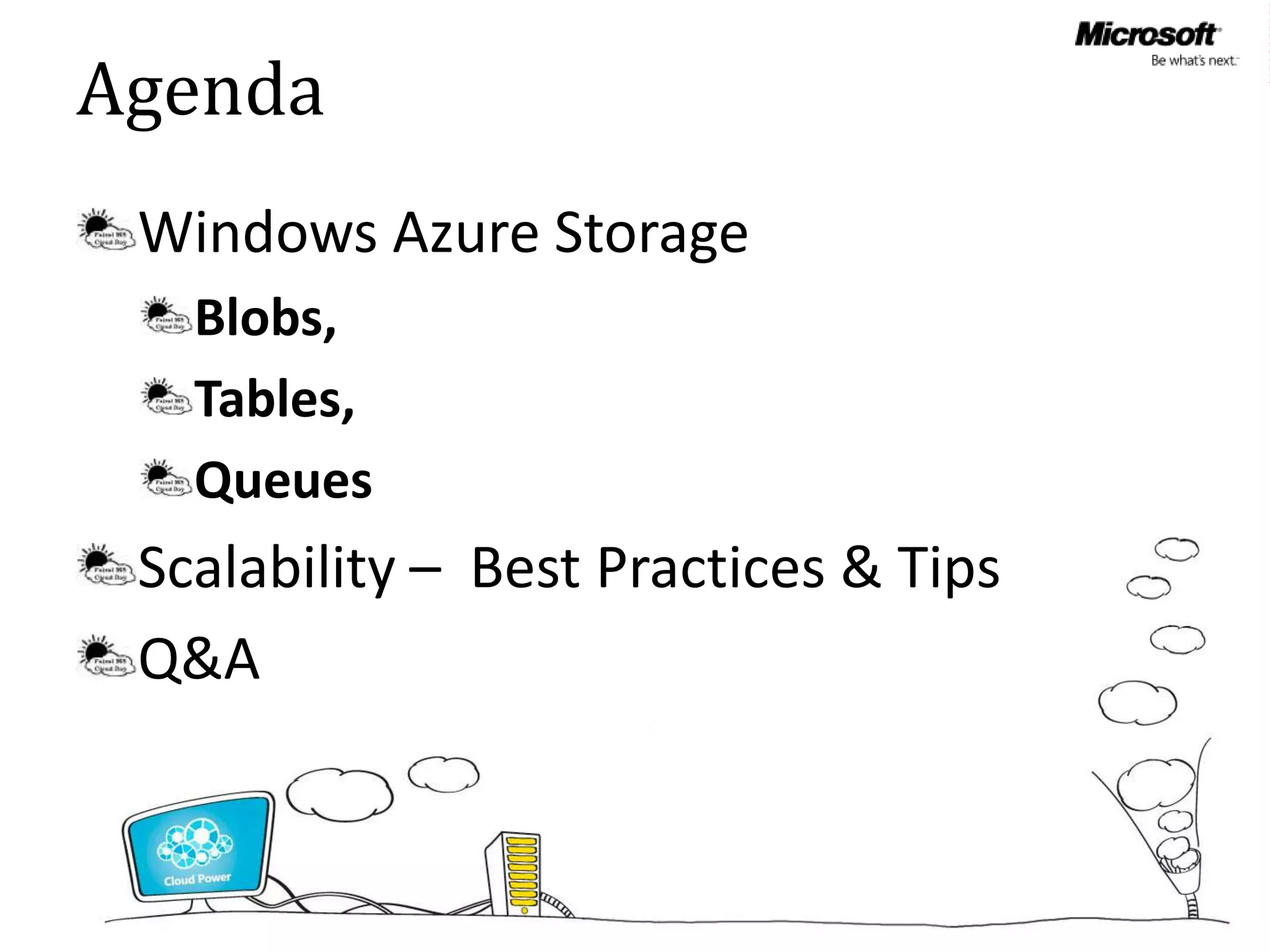 Agenda
 Windows Azure Storage
   Blobs,
   Tables,
   Queues
 Scalability – Best Practices & Tips
 Q&A
 