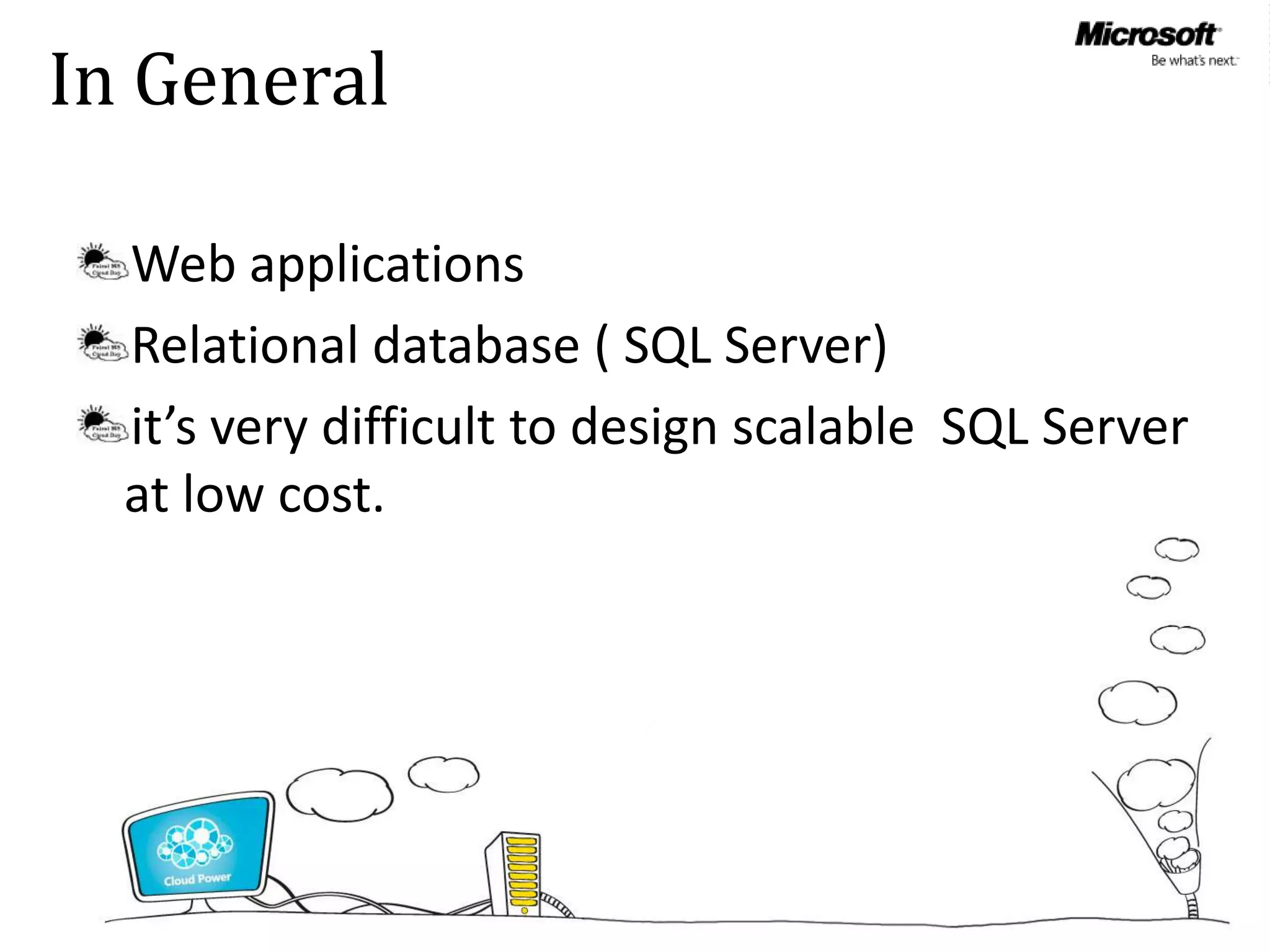 In General

  Web applications
  Relational database ( SQL Server)
  it’s very difficult to design scalable SQL Server
  at low cost.
 
