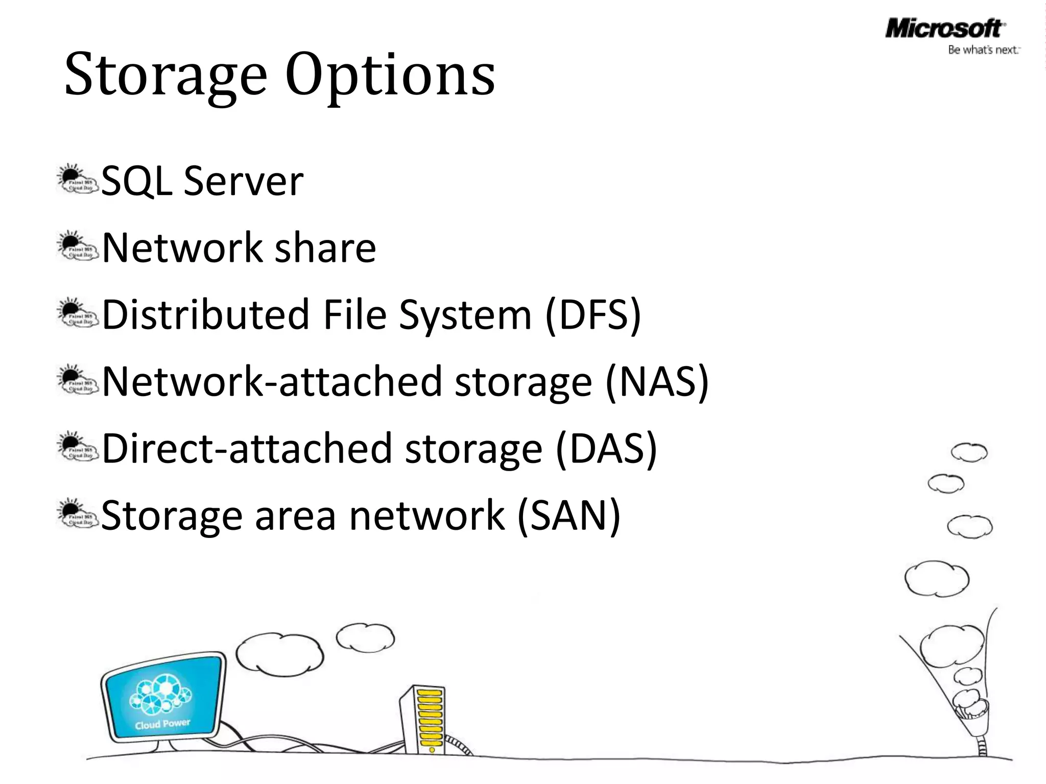 Storage Options
 SQL Server
 Network share
 Distributed File System (DFS)
 Network-attached storage (NAS)
 Direct-attached storage (DAS)
 Storage area network (SAN)
 