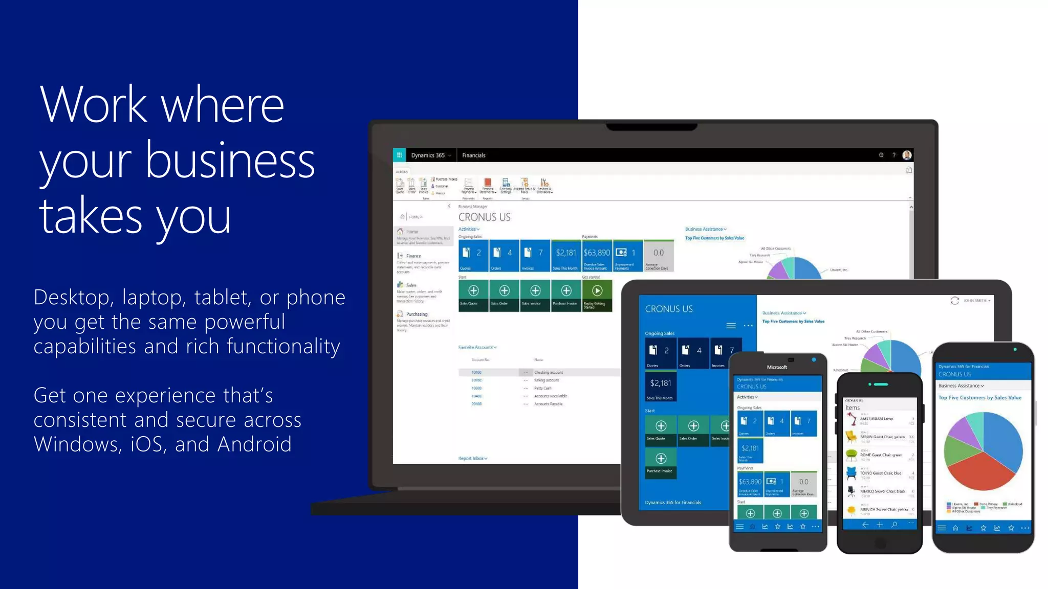 Work where
your business
takes you
Desktop, laptop, tablet, or phone
you get the same powerful
capabilities and rich functionality
Get one experience that’s
consistent and secure across
Windows, iOS, and Android
 