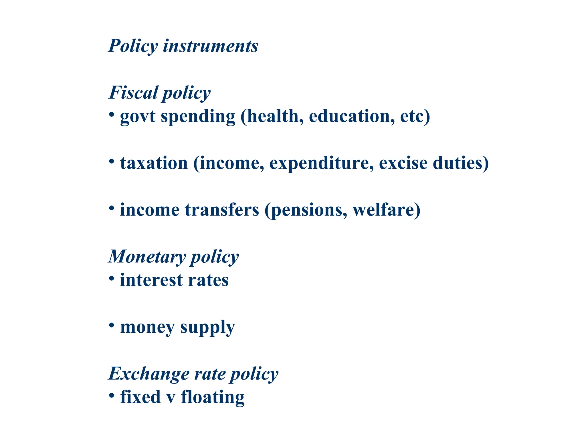 Policy instruments
Fiscal policy
• govt spending (health, education, etc)
• taxation (income, expenditure, excise duties)
• income transfers (pensions, welfare)
Monetary policy
• interest rates
• money supply
Exchange rate policy
• fixed v floating
 