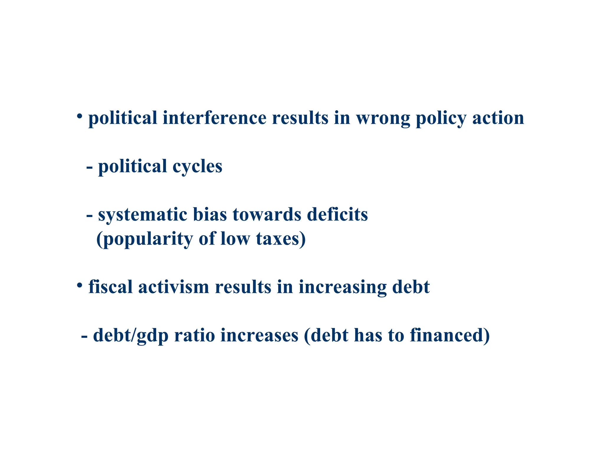 • political interference results in wrong policy action
- political cycles
- systematic bias towards deficits
(popularity of low taxes)
• fiscal activism results in increasing debt
- debt/gdp ratio increases (debt has to financed)
 