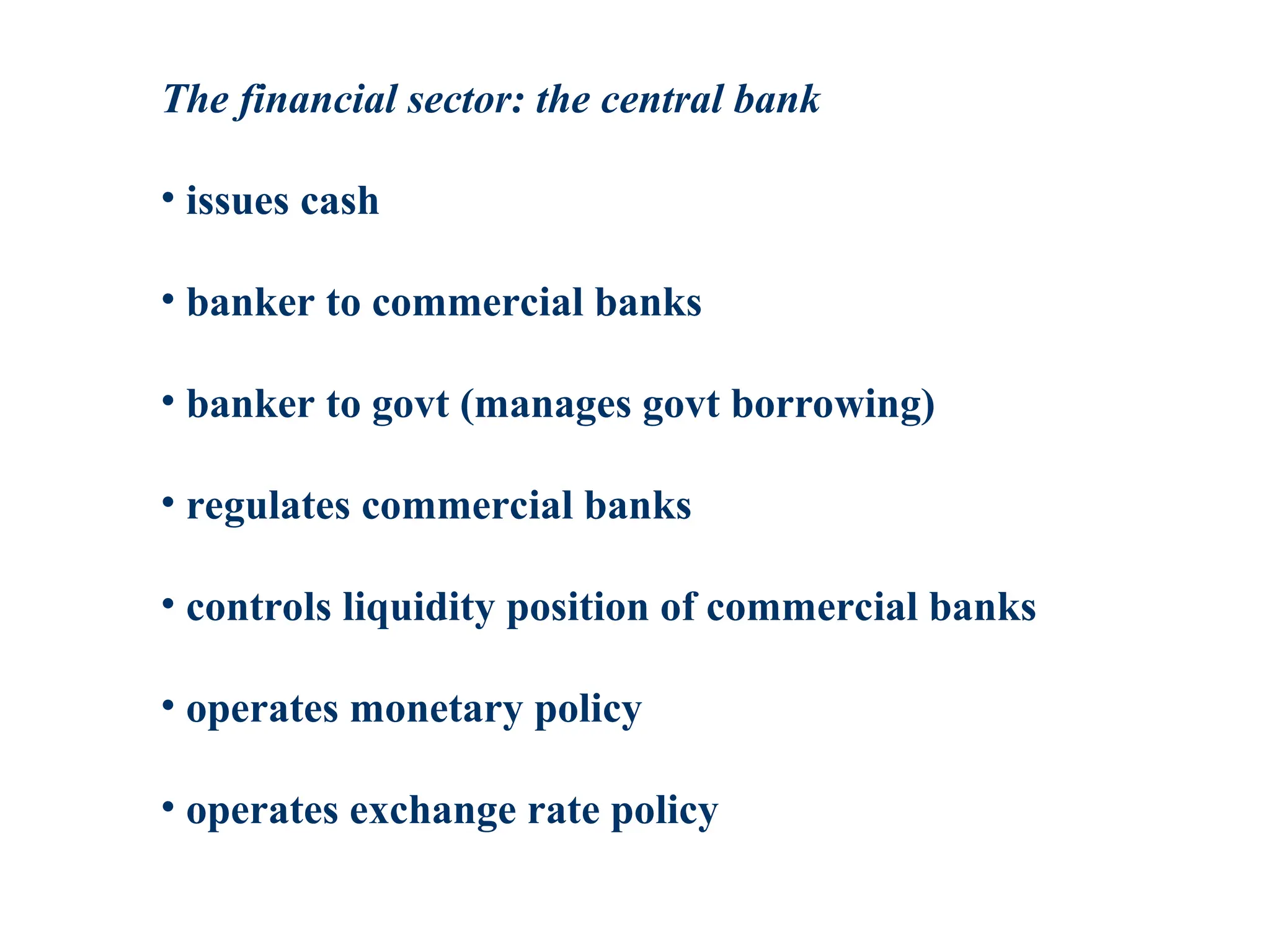 The financial sector: the central bank
• issues cash
• banker to commercial banks
• banker to govt (manages govt borrowing)
• regulates commercial banks
• controls liquidity position of commercial banks
• operates monetary policy
• operates exchange rate policy
 