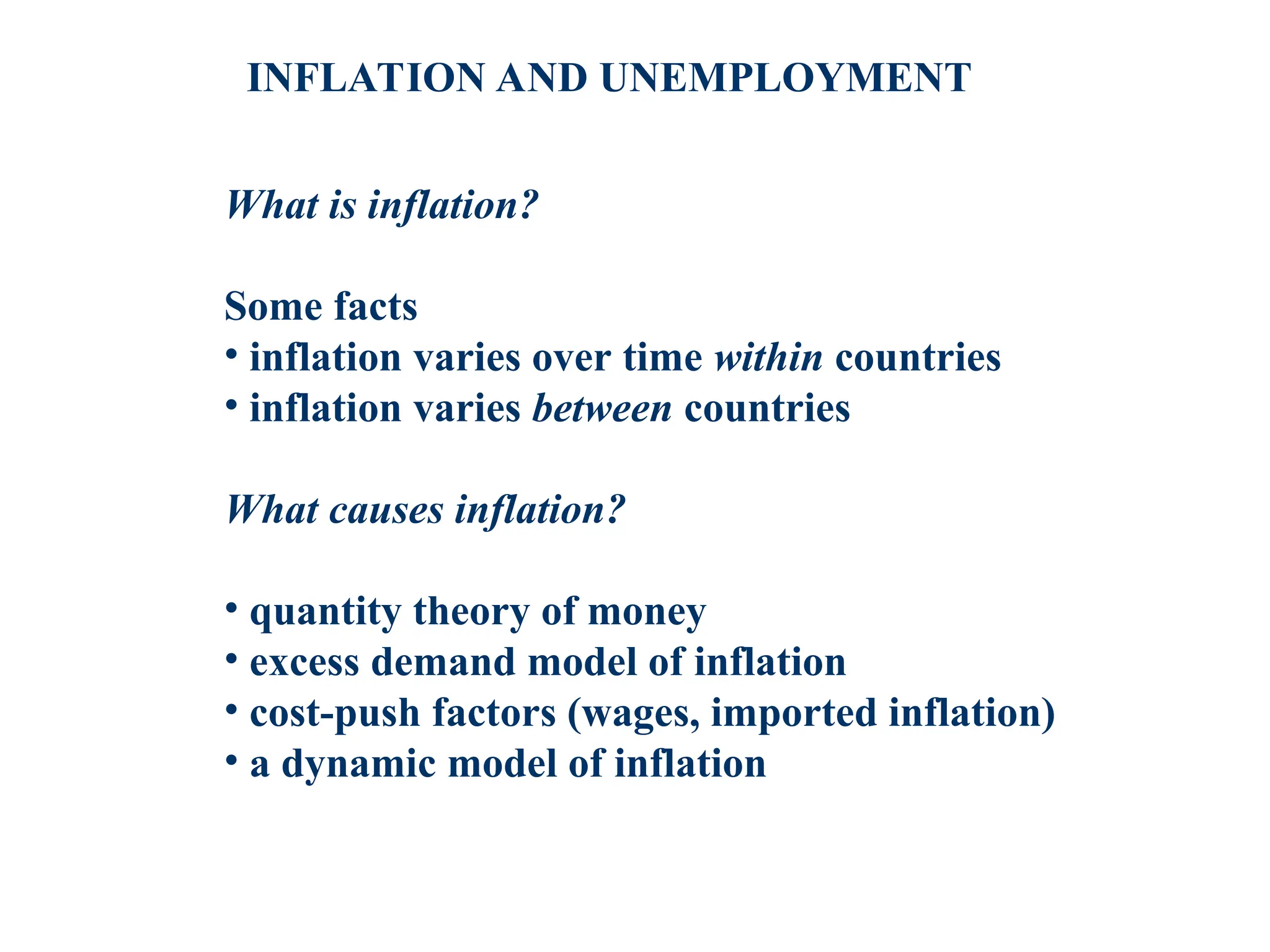 INFLATION AND UNEMPLOYMENT
What is inflation?
Some facts
• inflation varies over time within countries
• inflation varies between countries
What causes inflation?
• quantity theory of money
• excess demand model of inflation
• cost-push factors (wages, imported inflation)
• a dynamic model of inflation
 