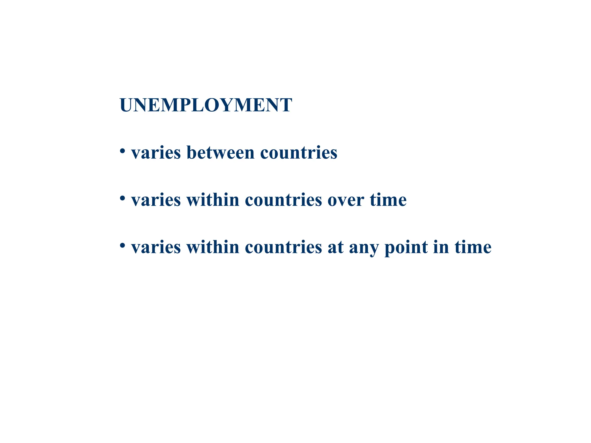 UNEMPLOYMENT
• varies between countries
• varies within countries over time
• varies within countries at any point in time
 