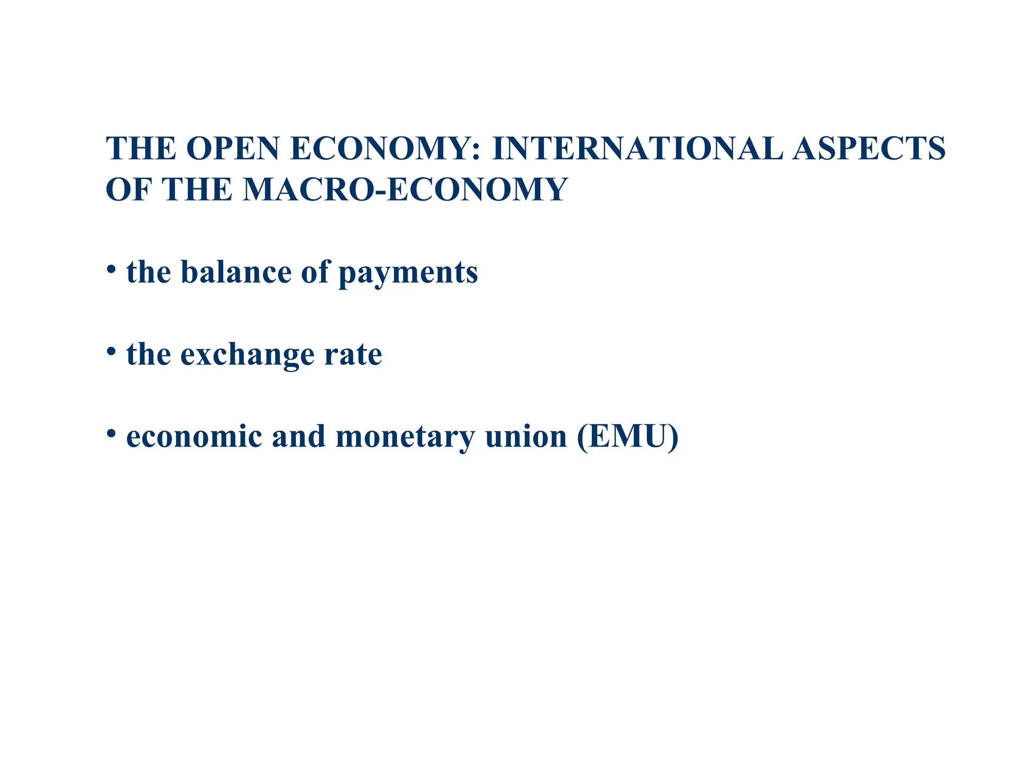 THE OPEN ECONOMY: INTERNATIONAL ASPECTS
OF THE MACRO-ECONOMY
• the balance of payments
• the exchange rate
• economic and monetary union (EMU)
 