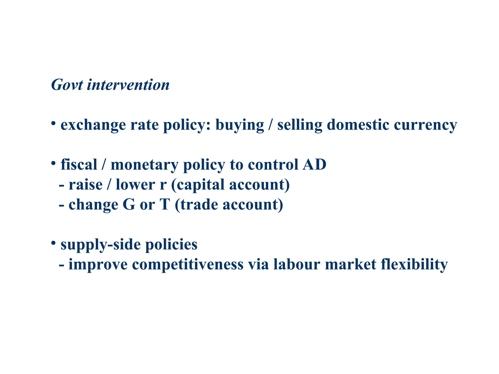 Govt intervention
• exchange rate policy: buying / selling domestic currency
• fiscal / monetary policy to control AD
- raise / lower r (capital account)
- change G or T (trade account)
• supply-side policies
- improve competitiveness via labour market flexibility
 