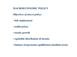 MACROECONOMIC POLICY
Objectives of macro policy:
• full employment
• stable prices
• steady growth
• equitable distribution of income
• balance of payments equilibrium (medium term)
 