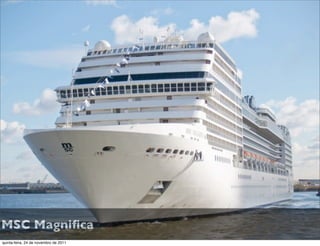 MSC Magniﬁca
quinta-feira, 24 de novembro de 2011
 