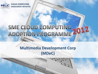 CLOUD COMPUTING
ENABLEMENT INITIATIVE




         Multimedia Development Corp
                   (MDeC)
 