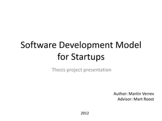 Software Development Model
        for Startups
      Thesis project presentation



                                    Author: Martin Verrev
                                      Advisor: Mart Roost


                   2012
 