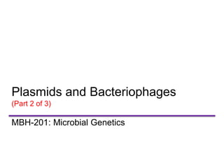 Plasmids and Bacteriophages
(Part 2 of 3)
MBH-201: Microbial Genetics
 