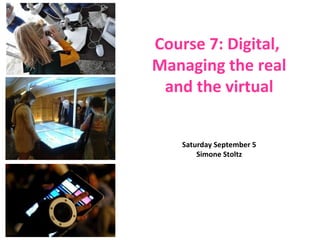 Saturday September 5
Simone Stoltz
Course 7: Digital,
Managing the real
and the virtual
 