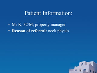 Patient Information:
• Mr K, 32/M, property manager
• Reason of referral: neck physio
 