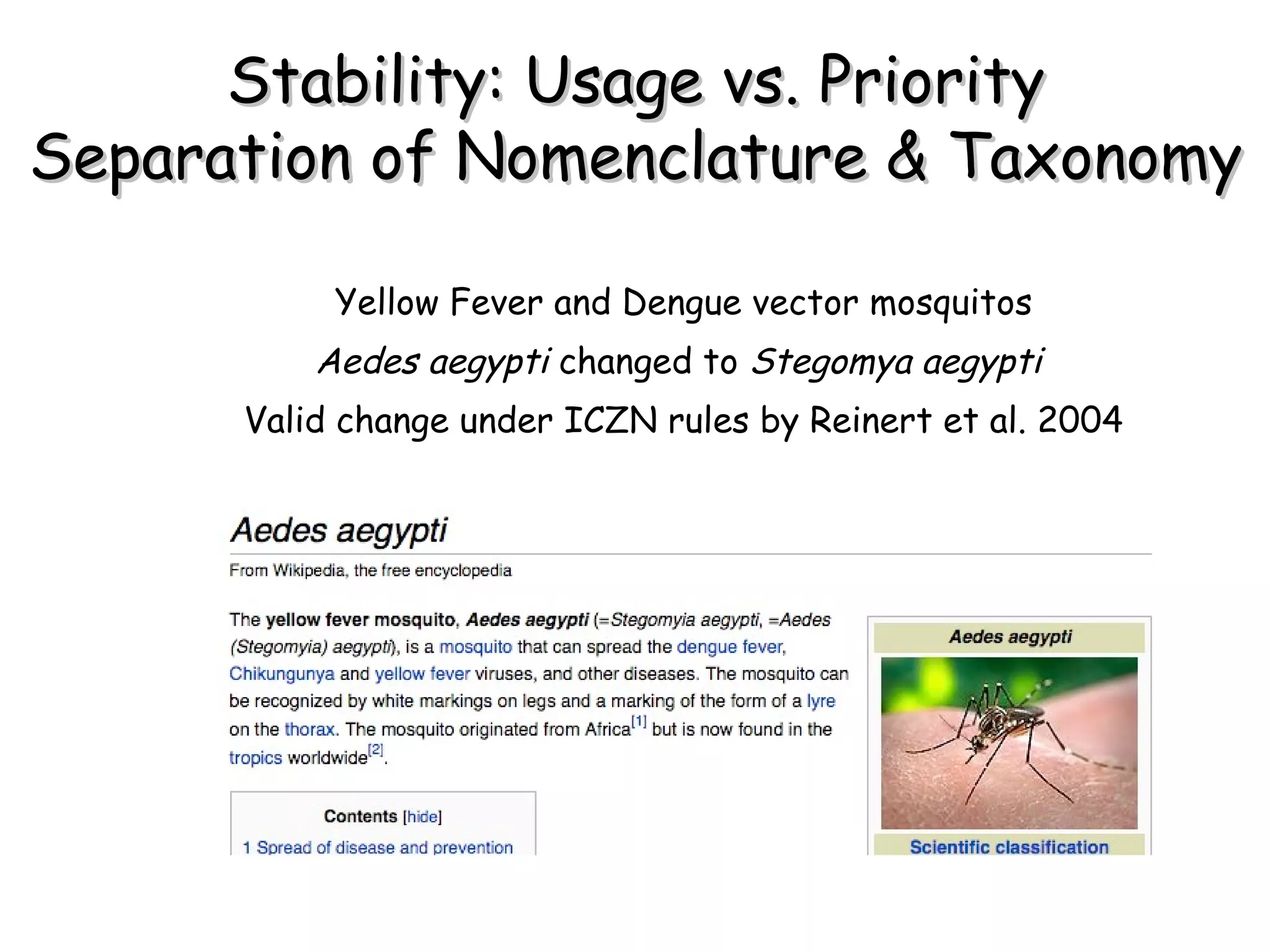 Stability: Usage vs. Priority Separation of Nomenclature & Taxonomy Yellow Fever and Dengue vector mosquitos Aedes aegypti  changed to  Stegomya aegypti   Valid change under ICZN rules by Reinert et al. 2004 