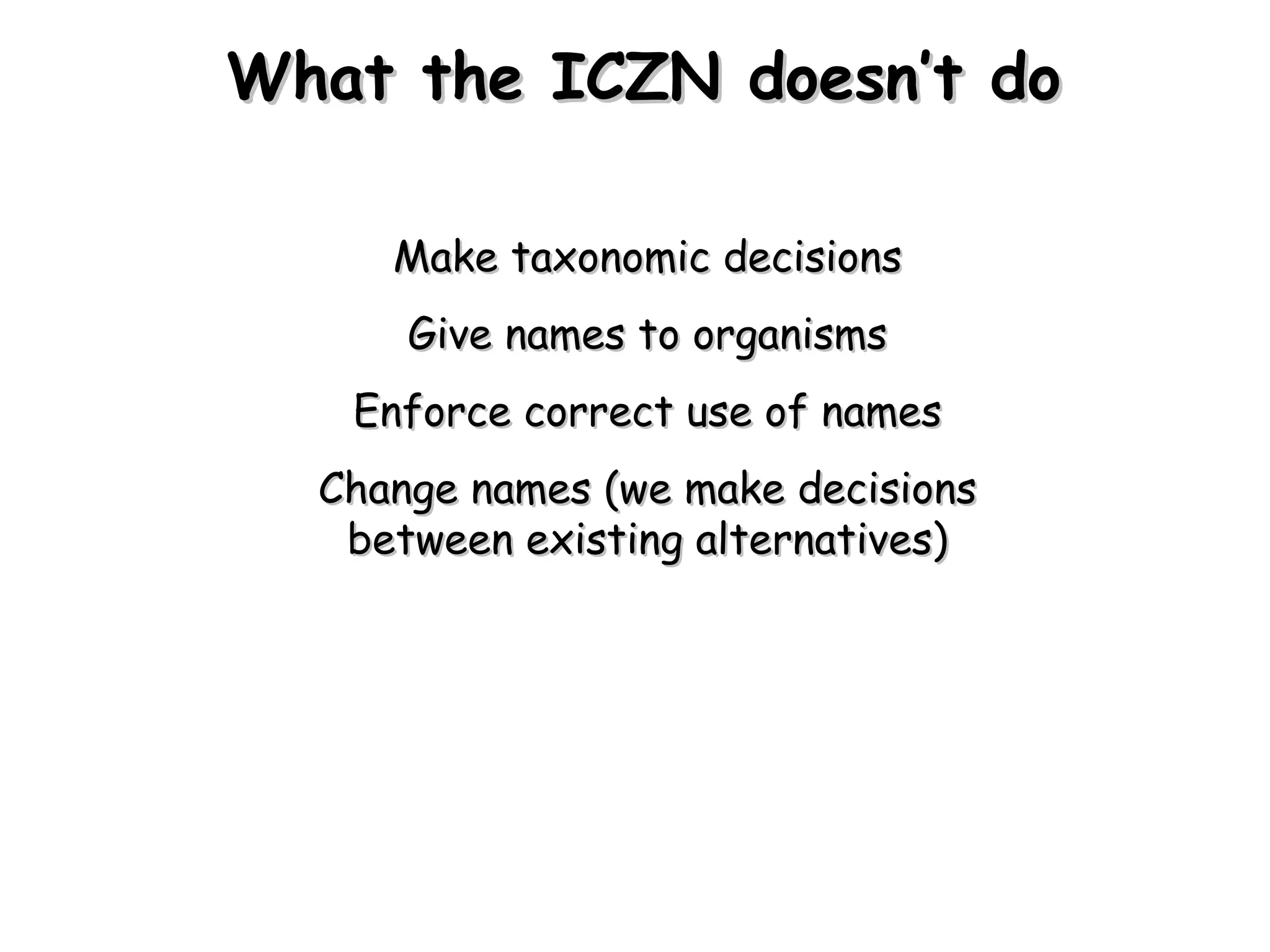 What the ICZN doesn’t do Make taxonomic decisions Give names to organisms Enforce correct use of names Change names (we make decisions between existing alternatives) 