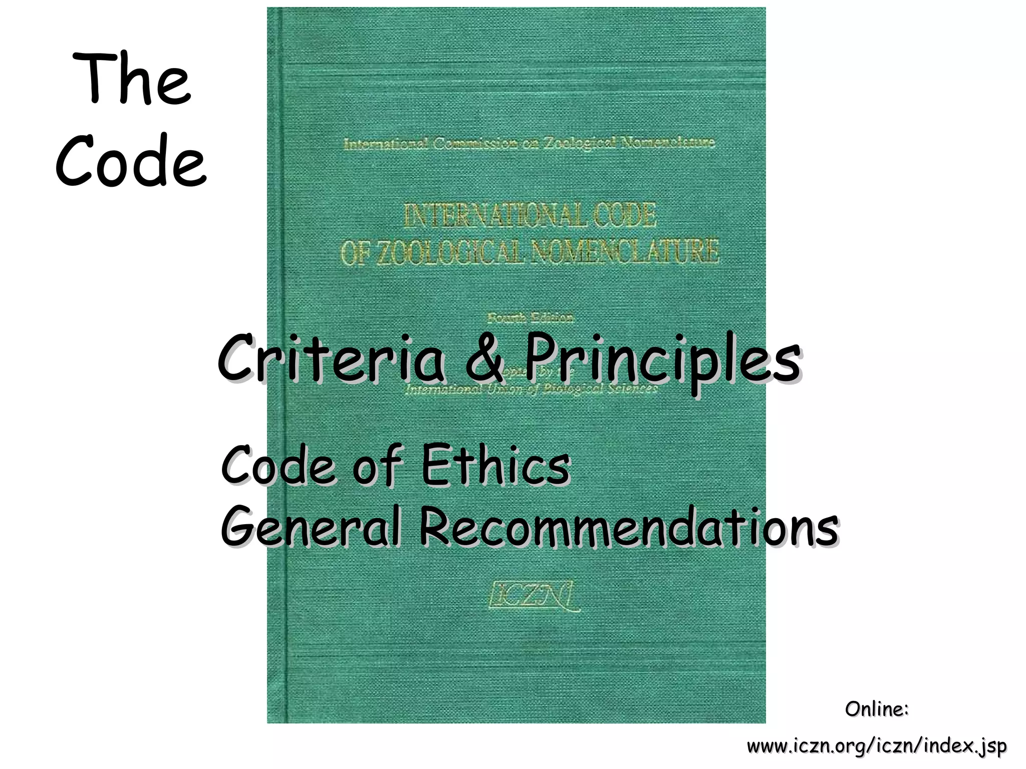 The Code Criteria & Principles Online: www.iczn.org/iczn/index.jsp Code of Ethics General Recommendations 