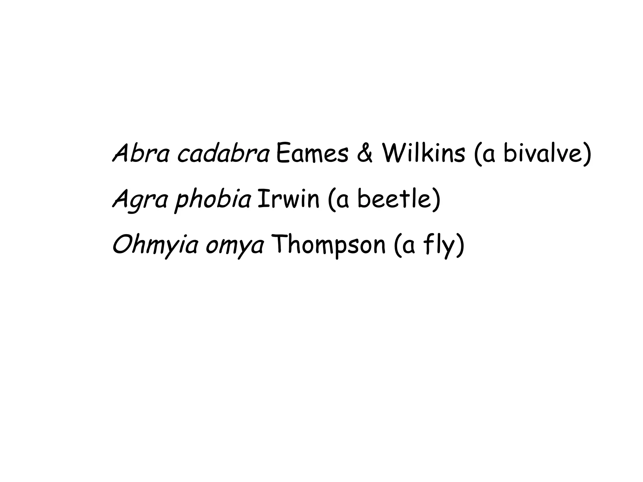 Abra cadabra  Eames & Wilkins (a bivalve) Agra phobia  Irwin (a beetle) Ohmyia omya  Thompson (a fly) 