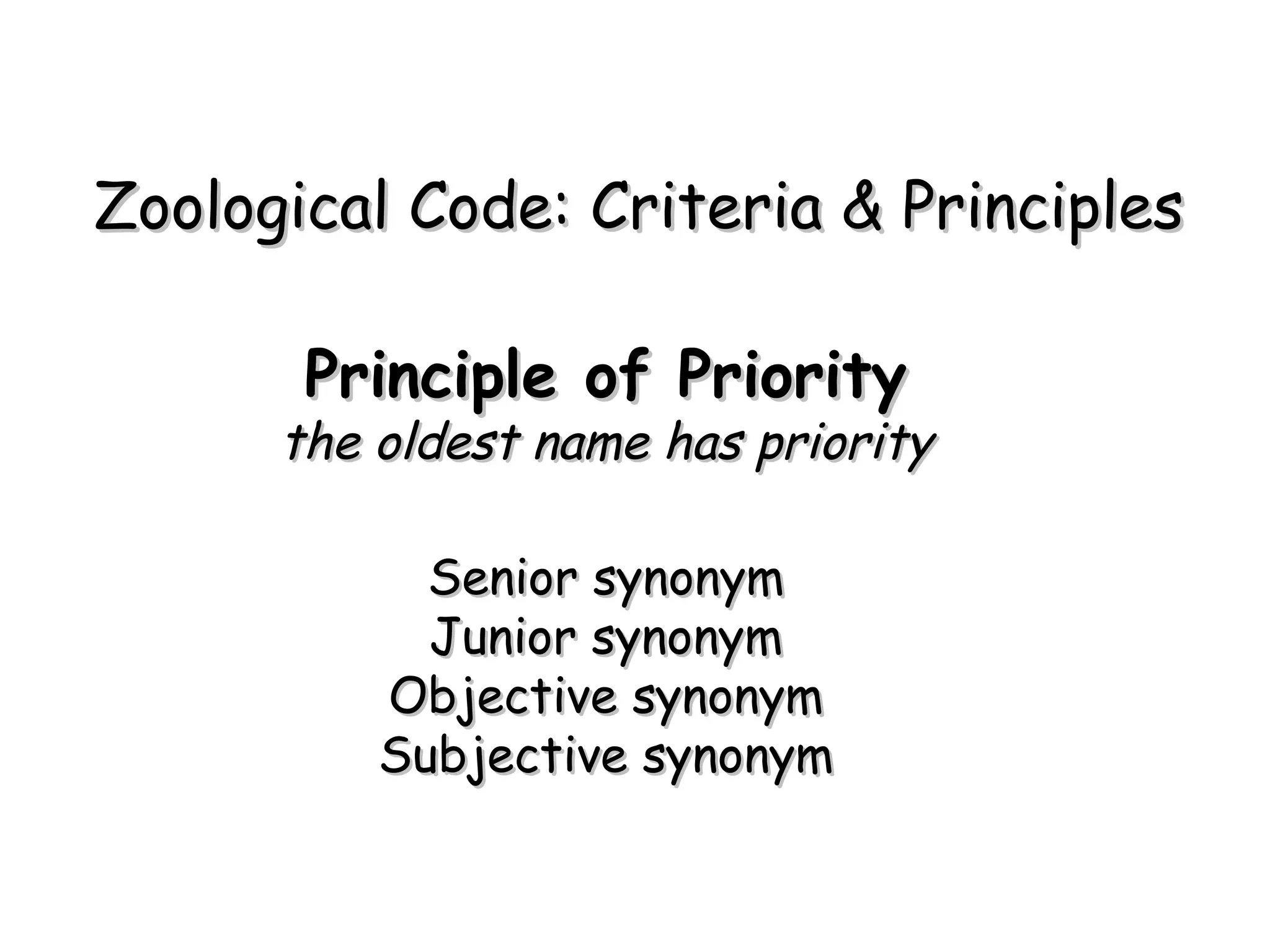 Principle of Priority the oldest name has priority Senior synonym Junior synonym Objective synonym Subjective synonym Zoological Code: Criteria & Principles 