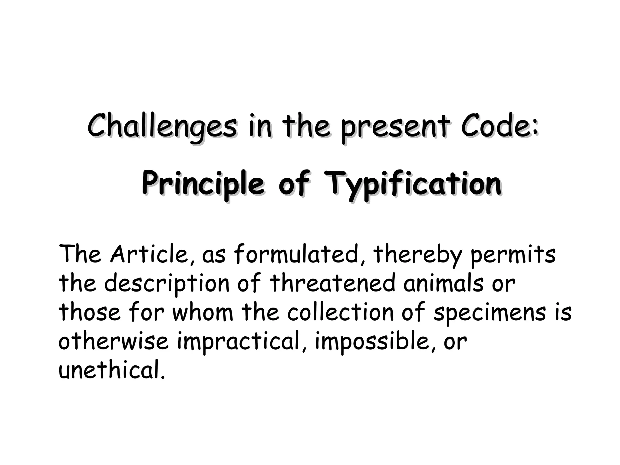 Principle of Typification The Article, as formulated, thereby permits the description of threatened animals or those for whom the collection of specimens is otherwise impractical, impossible, or unethical. Challenges in the present Code: 