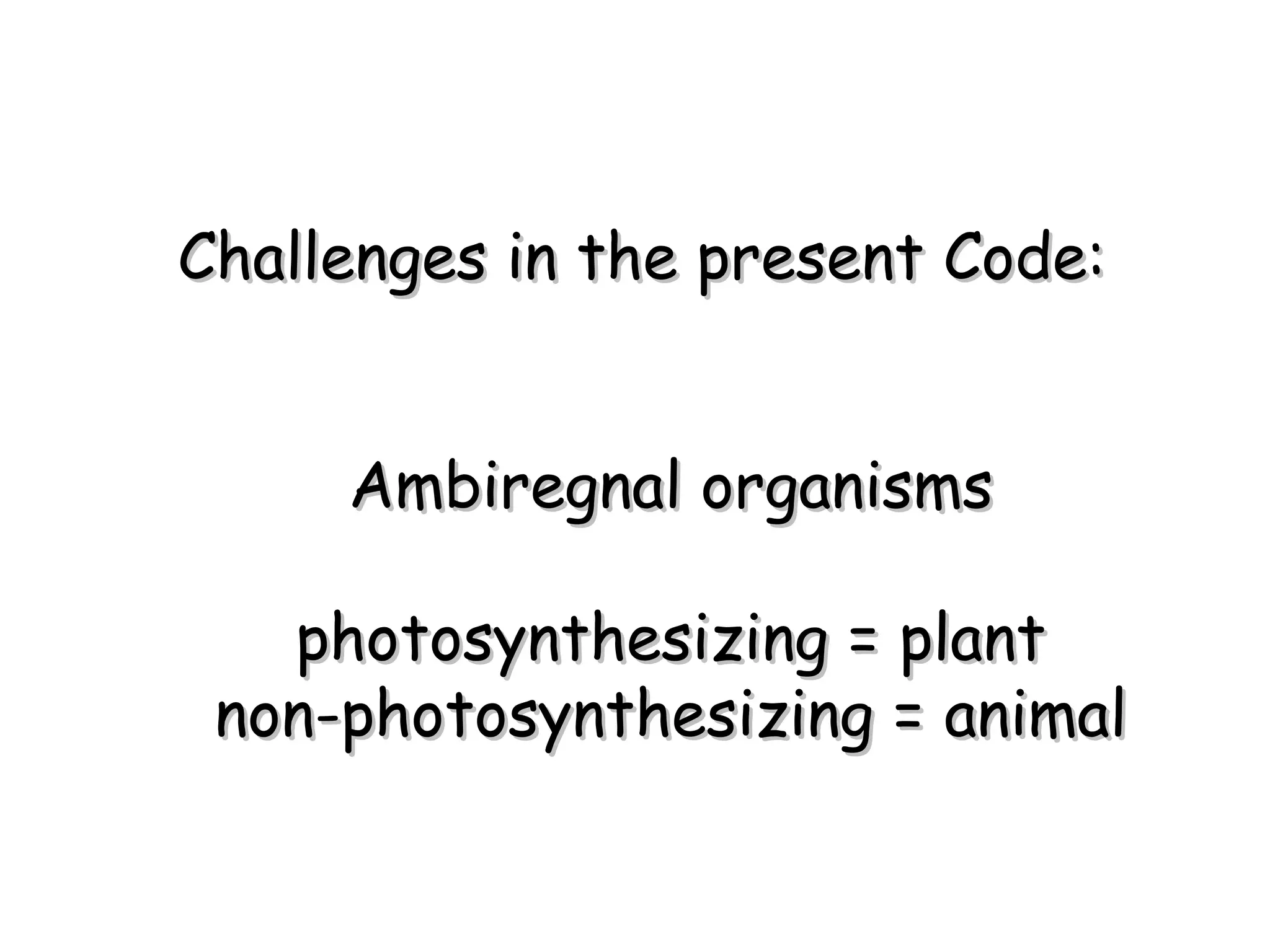 Ambiregnal organisms photosynthesizing = plant non-photosynthesizing = animal Challenges in the present Code: 