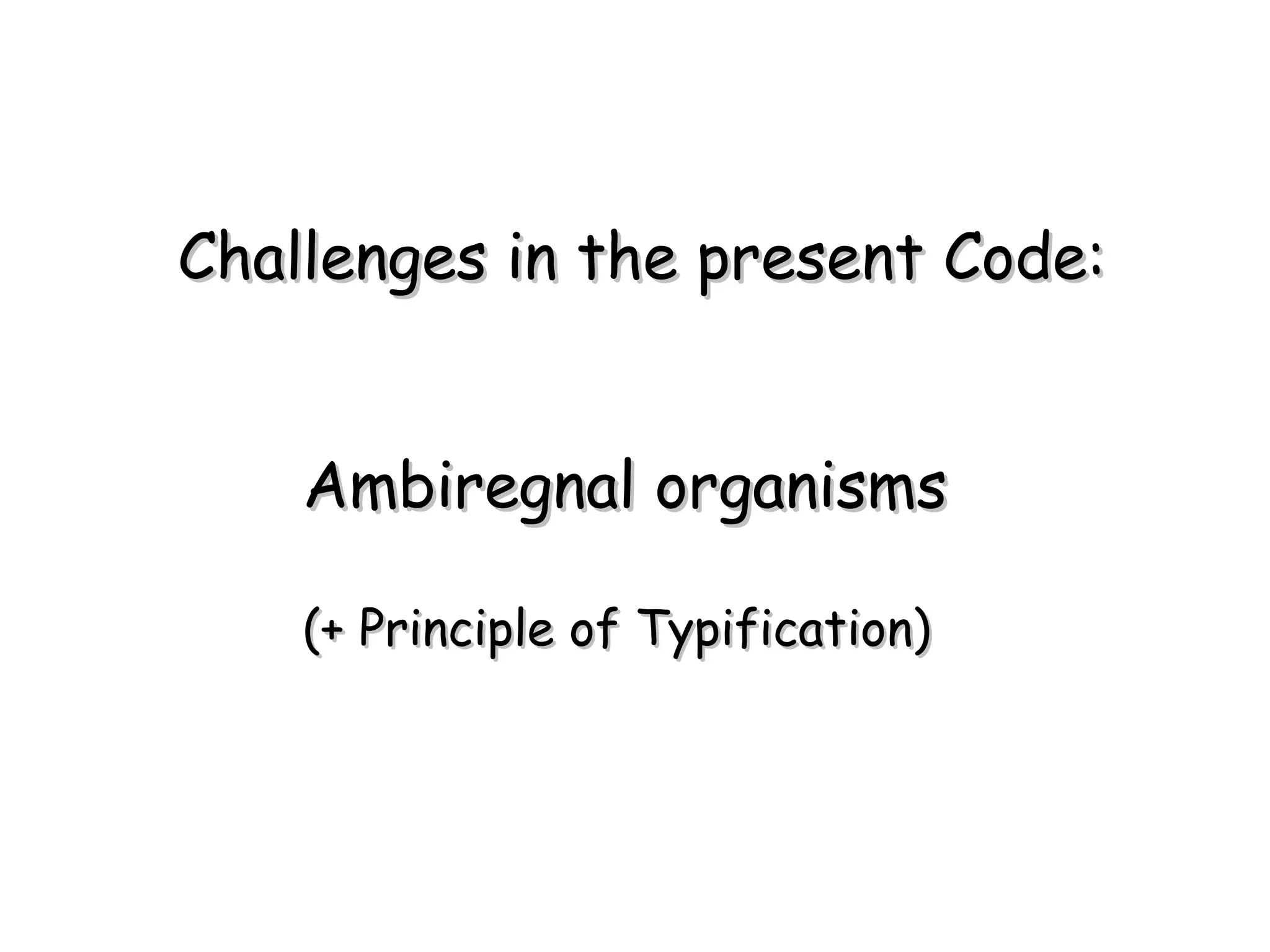 Ambiregnal organisms (+ Principle of Typification) Challenges in the present Code: 