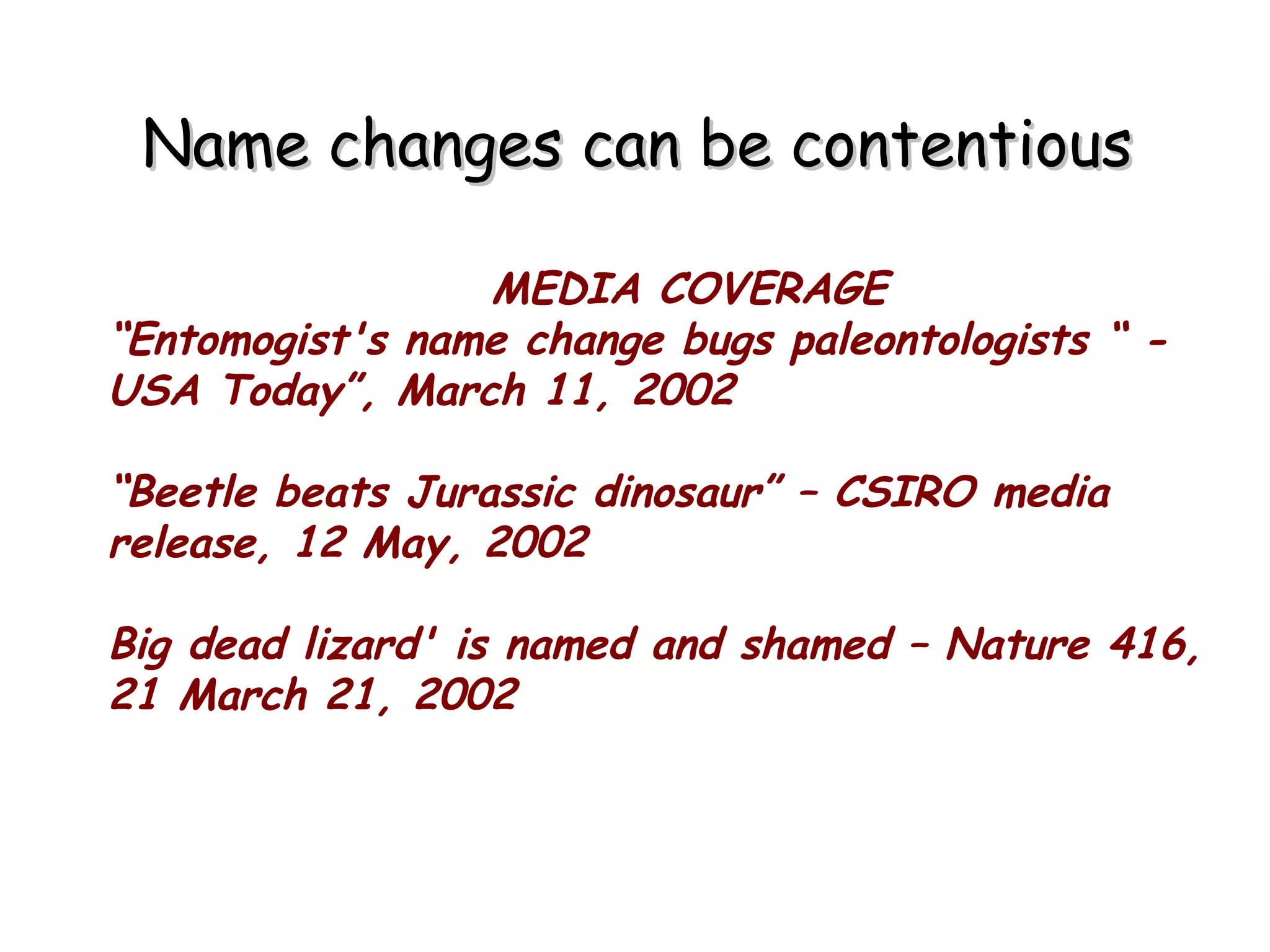Name changes can be contentious MEDIA COVERAGE “ Entomogist's name change bugs paleontologists “ - USA Today”, March 11, 2002 “ Beetle beats Jurassic dinosaur” – CSIRO media release, 12 May, 2002 Big dead lizard' is named and shamed – Nature 416, 21 March 21, 2002 