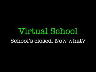 Virtual School
School’s closed. Now what?
 