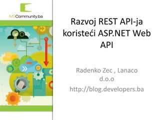 1. MSCommunity BiH konferencija
Razvoj REST API-ja
koristeći ASP.NET Web
API
Radenko Zec , Lanaco
d.o.o
http://blog.developers.ba
 