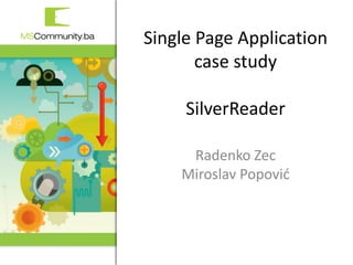 2. MSCommunity BiH konferencija
Single Page Application
case study
SilverReader
Radenko Zec
Miroslav Popović
 