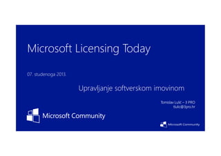 Microsoft Licensing Today
07. studenoga 2013.

Upravljanje softverskom imovinom
Tomislav Lulić – 3 PRO
tlulic@3pro.hr

 