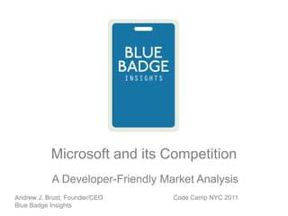 Microsoft and its Competition  A Developer-Friendly Market Analysis Code Camp NYC 2011 Andrew J. Brust, Founder/CEO Blue Badge Insights 
