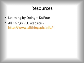 Resources
• Learning by Doing – DuFour
• All Things PLC website -
  http://www.allthingsplc.info/
 