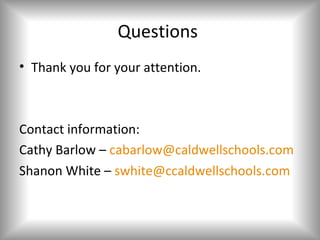 Questions
• Thank you for your attention.



Contact information:
Cathy Barlow – cabarlow@caldwellschools.com
Shanon White – swhite@ccaldwellschools.com
 