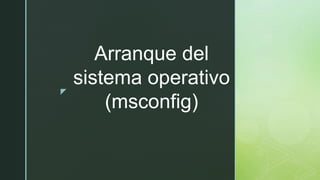z
Arranque del
sistema operativo
(msconfig)
 