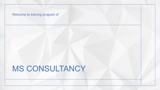 MS CONSULTANCY
Welcome to training program of
 