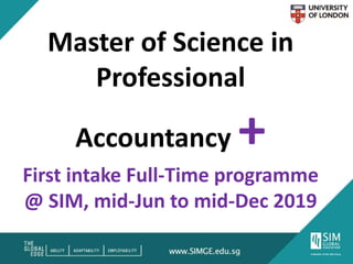 Master of Science in
Professional
Accountancy +
First intake Full-Time programme
@ SIM, mid-Jun to mid-Dec 2019
 