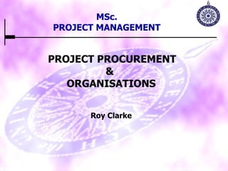 PROJECT PROCUREMENT &  ORGANISATIONS Roy Clarke MSc. PROJECT MANAGEMENT 