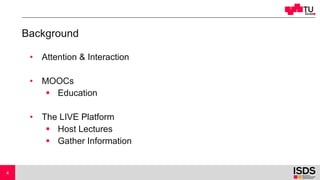Background
• Attention & Interaction
• MOOCs
§ Education
• The LIVE Platform
§ Host Lectures
§ Gather Information
4
 
