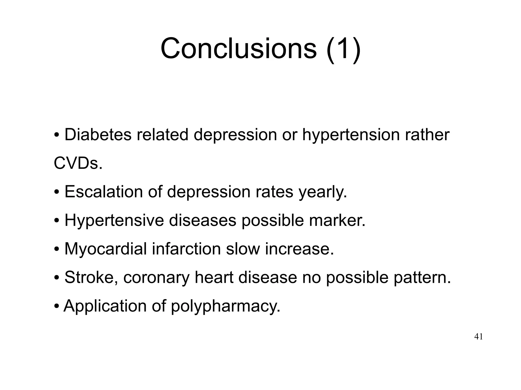 41
Conclusions (1)
● Diabetes related depression or hypertension rather
CVDs.
● Escalation of depression rates yearly.
● Hypertensive diseases possible marker.
● Myocardial infarction slow increase.
● Stroke, coronary heart disease no possible pattern.
● Application of polypharmacy.
 