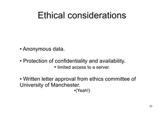 30
Ethical considerations
● Anonymous data.
● Protection of confidentiality and availability.
● limited access to a server.
● Written letter approval from ethics committee of
University of Manchester.
●(Yeah!)
 