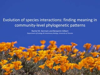 Evolution of species interactions: finding meaning in
      community-level phylogenetic patterns
                   Rachel M. Germain and Benjamin Gilbert
             Department of Ecology & Evolutionary Biology, University of Toronto
 