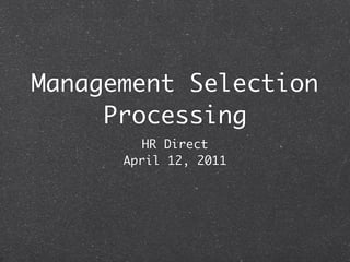 Management Selection
     Processing
         HR Direct
      April 12, 2011
 