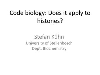 Code biology: Does it apply to
histones?
Stefan Kühn
University of Stellenbosch
Dept. Biochemistry
 