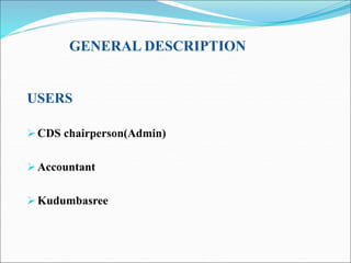 USERS
CDS chairperson(Admin)
Accountant
Kudumbasree
GENERAL DESCRIPTION
 