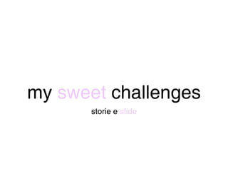 my sweet challenges
       storie e sfide
 