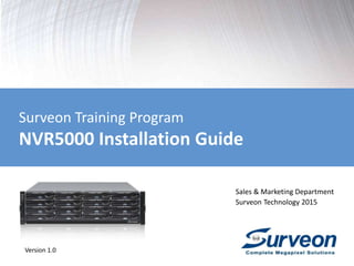 Surveon Training Program
NVR5000 Installation Guide
Sales & Marketing Department
Surveon Technology
Version 1.0
 