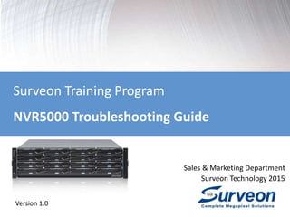 Surveon Training Program
NVR5000 Troubleshooting Guide
Sales & Marketing Department
Surveon Technology 2015
Version 1.0
 