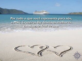 Por tudo o que você representa para nós,
a MSC Cruzeiros lhe deseja os melhores
        votos neste final de ano.
 