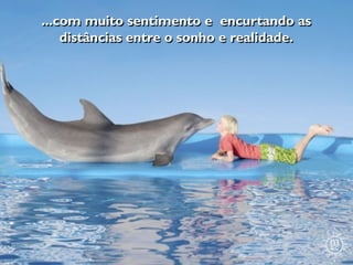 ...com muito sentimento e encurtando as
    distâncias entre o sonho e realidade.
 